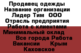 Продавец одежды › Название организации ­ Лидер Тим, ООО › Отрасль предприятия ­ Работа с клиентами › Минимальный оклад ­ 29 000 - Все города Работа » Вакансии   . Крым,Каховское